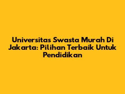 Universitas Swasta Murah Di Jakarta: Pilihan Terbaik Untuk Pendidikan