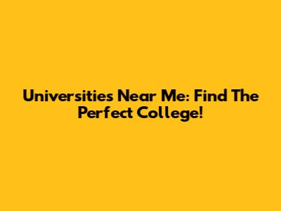 Universities Near Me: Find The Perfect College!