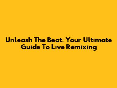 Unleash The Beat: Your Ultimate Guide To Live Remixing