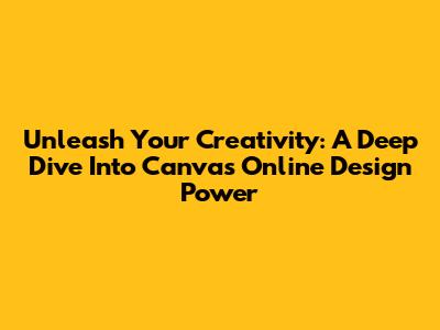 Unleash Your Creativity: A Deep Dive Into Canva's Online Design Power