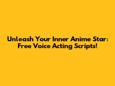 Unleash Your Inner Anime Star: Free Voice Acting Scripts!