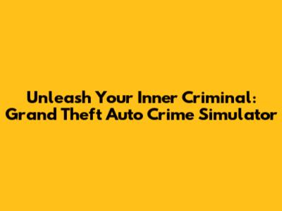 Unleash Your Inner Criminal: Grand Theft Auto Crime Simulator