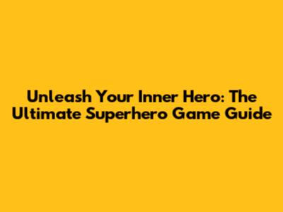 Unleash Your Inner Hero: The Ultimate Superhero Game Guide