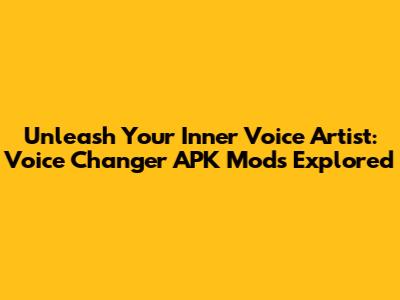 Unleash Your Inner Voice Artist: Voice Changer APK Mods Explored