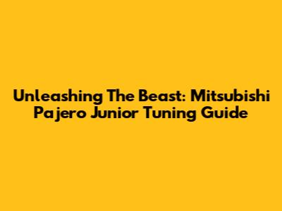 Unleashing The Beast: Mitsubishi Pajero Junior Tuning Guide