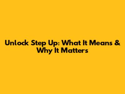 Unlock 'Step Up': What It Means & Why It Matters