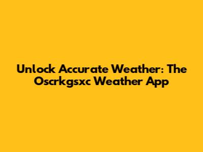 Unlock Accurate Weather: The Oscrkgsxc Weather App