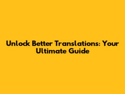 Unlock Better Translations: Your Ultimate Guide