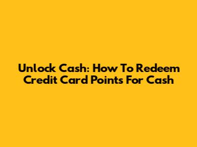 Unlock Cash: How To Redeem Credit Card Points For Cash