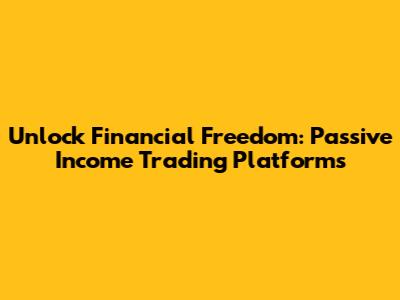 Unlock Financial Freedom: Passive Income Trading Platforms