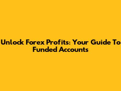 Unlock Forex Profits: Your Guide To Funded Accounts