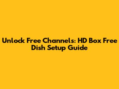 Unlock Free Channels: HD Box Free Dish Setup Guide