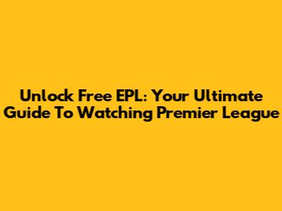 Unlock Free EPL: Your Ultimate Guide To Watching Premier League
