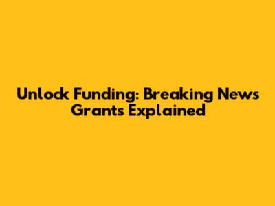 Unlock Funding: Breaking News Grants Explained