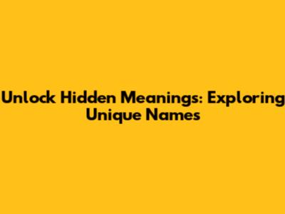 Unlock Hidden Meanings: Exploring Unique Names