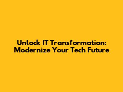 Unlock IT Transformation: Modernize Your Tech Future