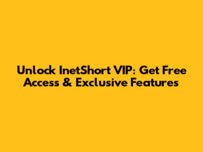 Unlock InetShort VIP: Get Free Access & Exclusive Features