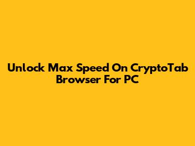 Unlock Max Speed On CryptoTab Browser For PC
