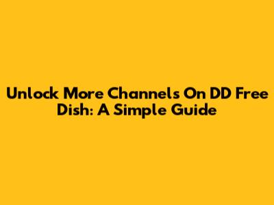 Unlock More Channels On DD Free Dish: A Simple Guide