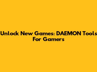 Unlock New Games: DAEMON Tools For Gamers