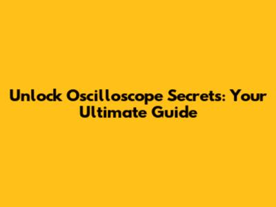 Unlock Oscilloscope Secrets: Your Ultimate Guide