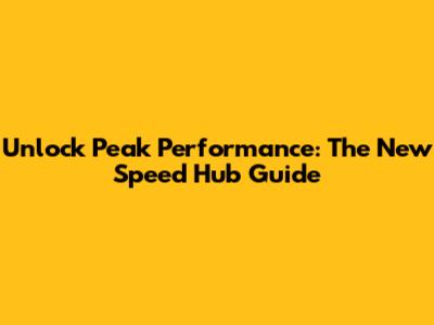 Unlock Peak Performance: The New Speed Hub Guide
