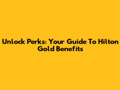 Unlock Perks: Your Guide To Hilton Gold Benefits