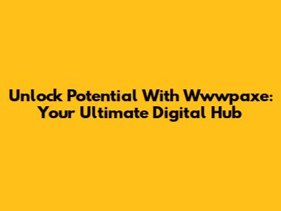 Unlock Potential With Wwwpaxe: Your Ultimate Digital Hub