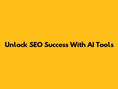 Unlock SEO Success With AI Tools