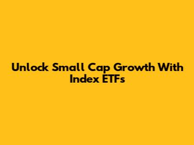 Unlock Small Cap Growth With Index ETFs
