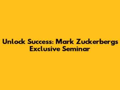 Unlock Success: Mark Zuckerberg's Exclusive Seminar