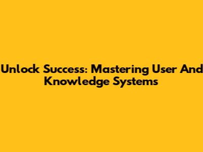 Unlock Success: Mastering User And Knowledge Systems