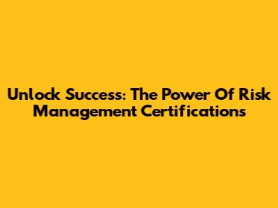 Unlock Success: The Power Of Risk Management Certifications