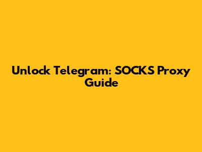 Unlock Telegram: SOCKS Proxy Guide