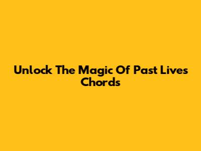 Unlock The Magic Of 'Past Lives' Chords