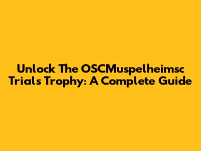 Unlock The OSCMuspelheimsc Trials Trophy: A Complete Guide