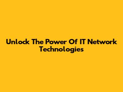 Unlock The Power Of IT Network Technologies