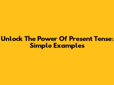 Unlock The Power Of Present Tense: Simple Examples