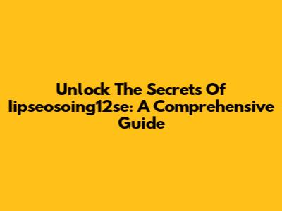 Unlock The Secrets Of Iipseosoing12se: A Comprehensive Guide