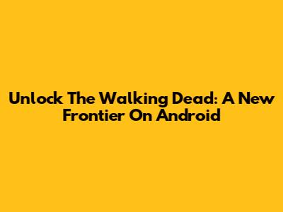 Unlock The Walking Dead: A New Frontier On Android