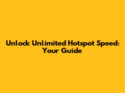 Unlock Unlimited Hotspot Speed: Your Guide