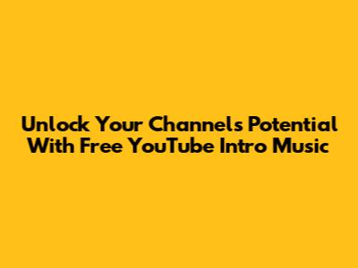 Unlock Your Channel's Potential With Free YouTube Intro Music