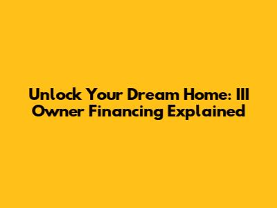 Unlock Your Dream Home: III Owner Financing Explained