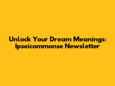 Unlock Your Dream Meanings: Ipseicommonse Newsletter