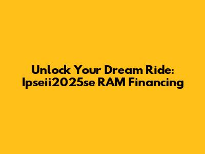 Unlock Your Dream Ride: Ipseii2025se RAM Financing