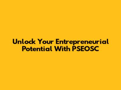 Unlock Your Entrepreneurial Potential With PSEOSC