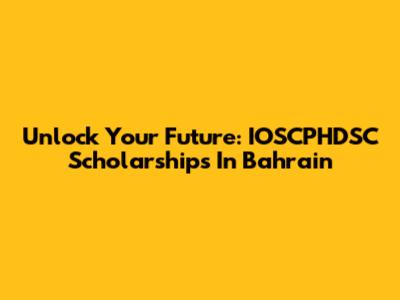 Unlock Your Future: IOSCPHDSC Scholarships In Bahrain