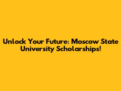 Unlock Your Future: Moscow State University Scholarships!
