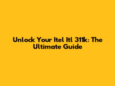 Unlock Your Itel Itl 311k: The Ultimate Guide
