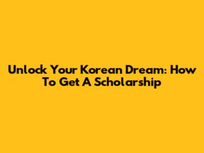 Unlock Your Korean Dream: How To Get A Scholarship